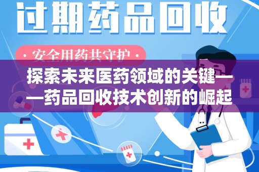 信阳探索未来医药领域的关键——药品回收技术创新的崛起