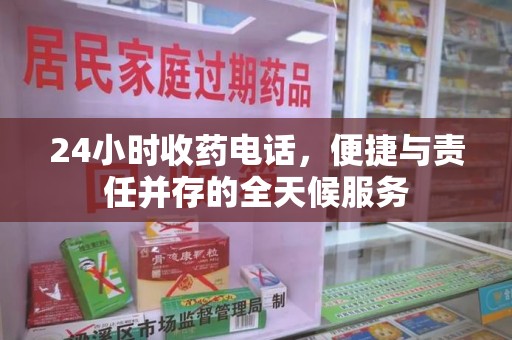 信阳24小时收药电话，便捷与责任并存的全天候服务